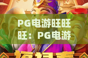 PG电游旺旺旺：PG电游旺旺旺怎么玩才尽兴？PG电游旺旺旺新手入门与体验要点