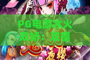 PG电游冰火双娇：双模式玩法怎么选？PG电游冰火双娇新手入门与节奏把控全解析