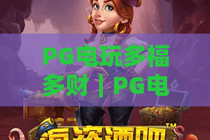 PG电玩多福多财｜PG电玩多福多财玩法全解析：新手如何玩转PG电玩多福多财赢取惊喜好礼？