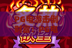 PG电游击倒财富:PG电游击倒财富怎么玩?从机制到风险一次讲清,PG电游击倒财富新手必读 PG电游击倒财富:PG电游击倒财富怎么玩?从机制到风险一次讲清,PG电游击倒财富新手必读