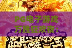 PG电子游戏万胜狂欢夜:PG电子游戏怎么玩?万胜狂欢夜亮点与参与指南全解析 PG电子游戏万胜狂欢夜:PG电子游戏怎么玩?万胜狂欢夜亮点与参与指南全解析