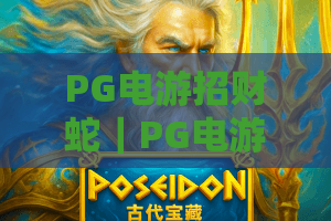 PG电游招财蛇｜PG电游招财蛇怎么玩胜率更高？PG电游招财蛇2026专属福利抢先解锁