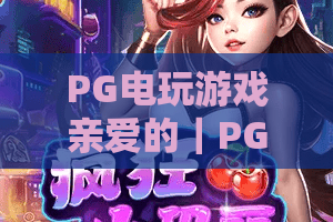PG电玩游戏亲爱的｜PG电玩游戏亲爱的：2026必玩爆款大盘点｜PG电玩游戏亲爱的：新手进阶全指南